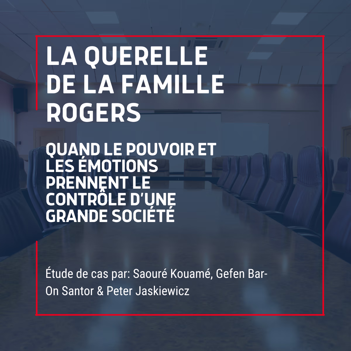 An empty board room with the words "The Rogers Family Feud: A New Case Study How Power and Emotions Governed an Industry-Leading Firm, Case study by Saouré Kouamé, Gefen Bar-On Santor, and Peter Jaskiewicz